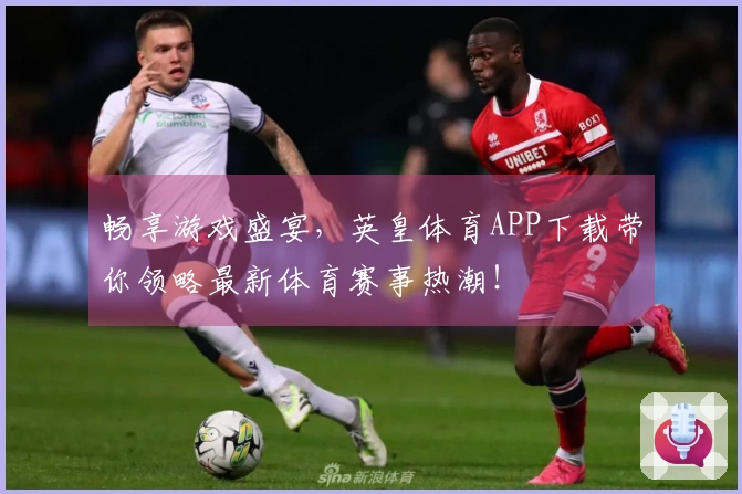 畅享游戏盛宴，英皇体育APP下载带你领略最新体育赛事热潮！