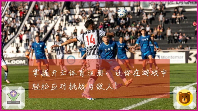 掌握开云体育注册，让你在游戏中轻松应对挑战与敌人！