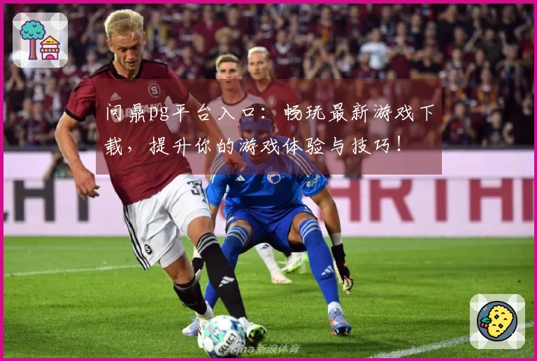 问鼎pg平台入口：畅玩最新游戏下载，提升你的游戏体验与技巧！