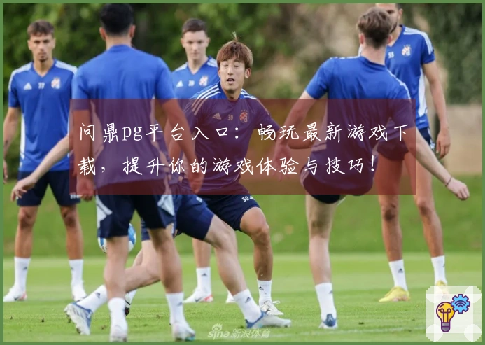 问鼎pg平台入口：畅玩最新游戏下载，提升你的游戏体验与技巧！