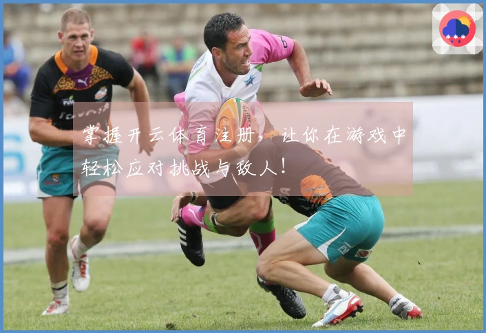 掌握开云体育注册，让你在游戏中轻松应对挑战与敌人！